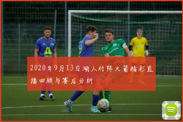 2020年9月13日湖人对阵火箭精彩直播回顾与赛后分析