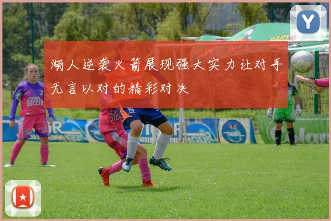 湖人逆袭火箭展现强大实力让对手无言以对的精彩对决