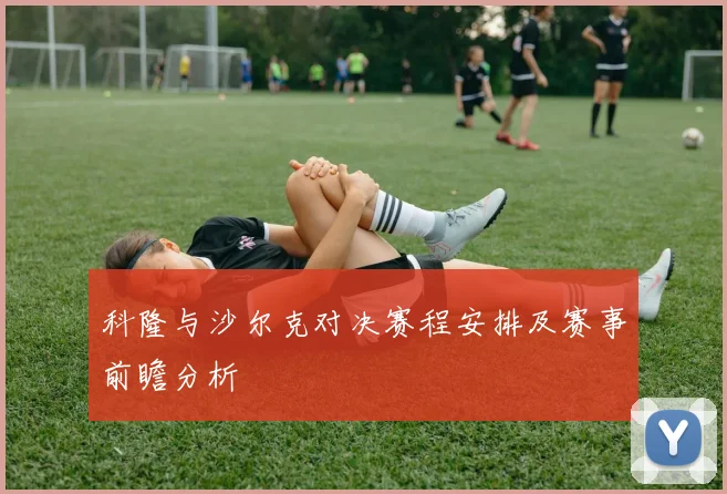 科隆与沙尔克对决赛程安排及赛事前瞻分析