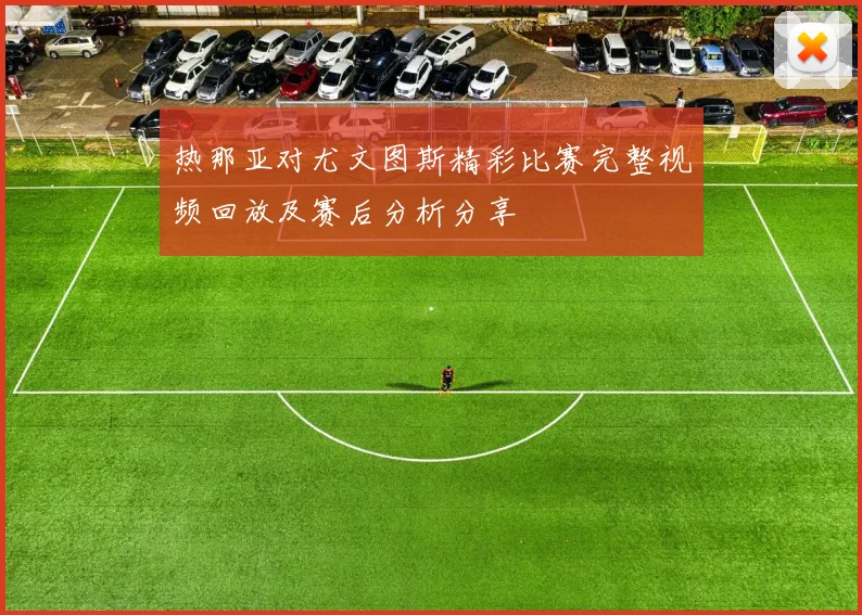 热那亚对尤文图斯精彩比赛完整视频回放及赛后分析分享