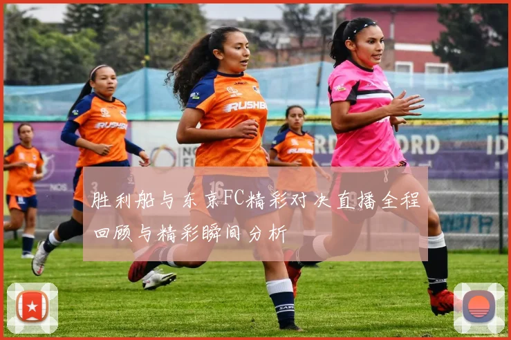 胜利船与东京FC精彩对决直播全程回顾与精彩瞬间分析