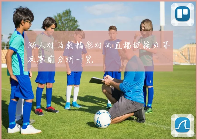 湖人对马刺精彩对决直播链接分享及赛前分析一览