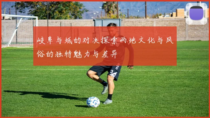 岐阜与坻的对决探索两地文化与风俗的独特魅力与差异