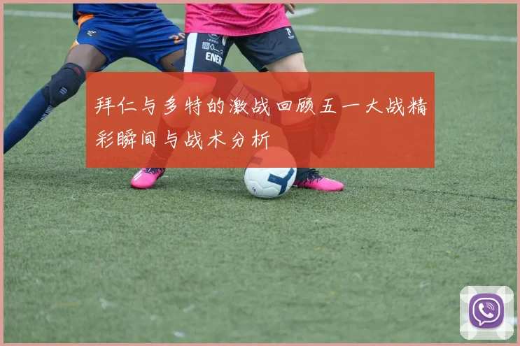 拜仁与多特的激战回顾五一大战精彩瞬间与战术分析