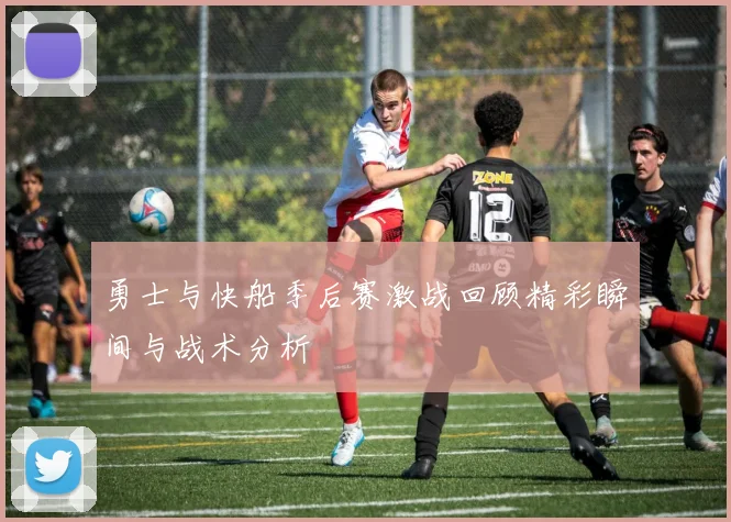 勇士与快船季后赛激战回顾精彩瞬间与战术分析