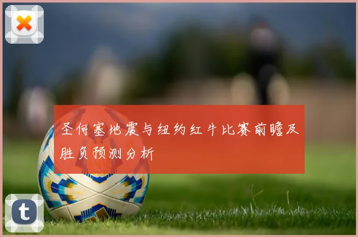 圣何塞地震与纽约红牛比赛前瞻及胜负预测分析