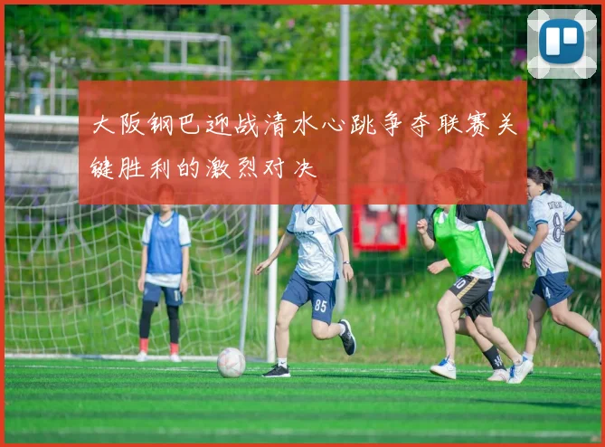 大阪钢巴迎战清水心跳争夺联赛关键胜利的激烈对决